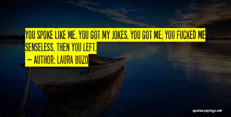 Laura Buzo Quotes: You Spoke Like Me. You Got My Jokes. You Got Me. You Fucked Me Senseless. Then You Left.
