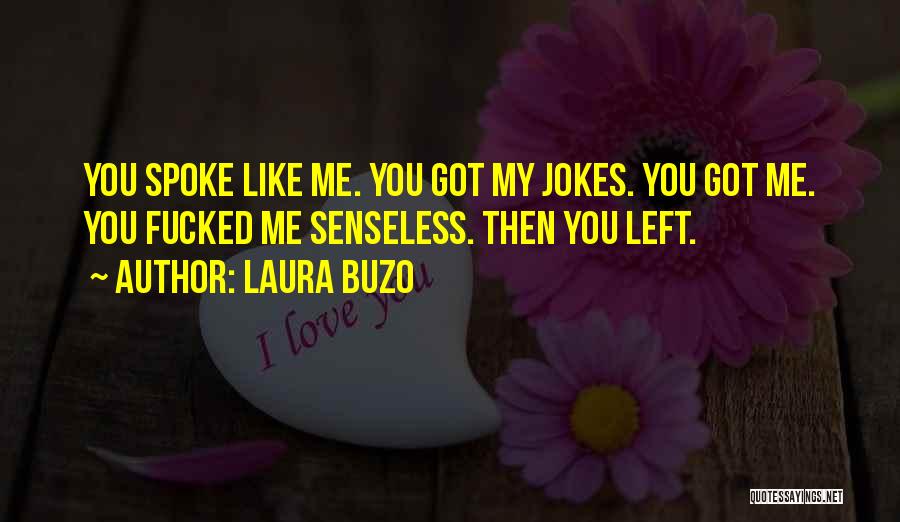 Laura Buzo Quotes: You Spoke Like Me. You Got My Jokes. You Got Me. You Fucked Me Senseless. Then You Left.