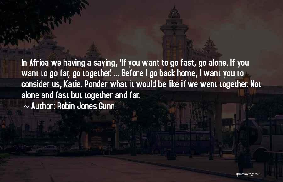 Robin Jones Gunn Quotes: In Africa We Having A Saying, 'if You Want To Go Fast, Go Alone. If You Want To Go Far,