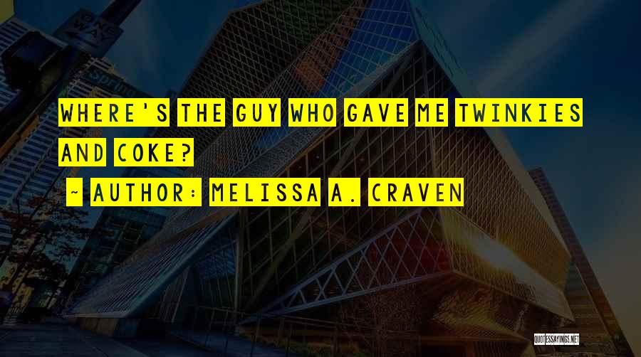 Melissa A. Craven Quotes: Where's The Guy Who Gave Me Twinkies And Coke?