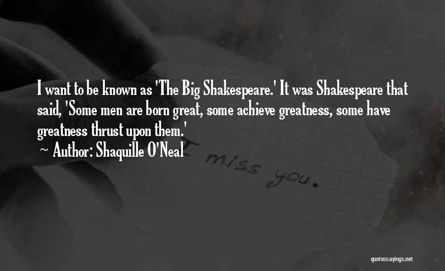 Shaquille O'Neal Quotes: I Want To Be Known As 'the Big Shakespeare.' It Was Shakespeare That Said, 'some Men Are Born Great, Some