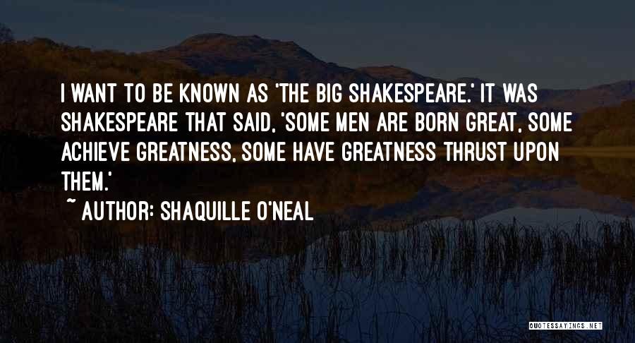 Shaquille O'Neal Quotes: I Want To Be Known As 'the Big Shakespeare.' It Was Shakespeare That Said, 'some Men Are Born Great, Some