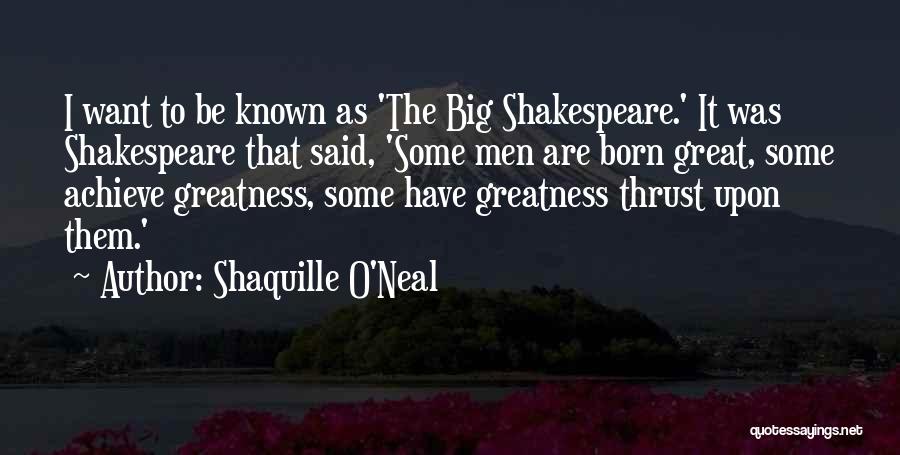 Shaquille O'Neal Quotes: I Want To Be Known As 'the Big Shakespeare.' It Was Shakespeare That Said, 'some Men Are Born Great, Some