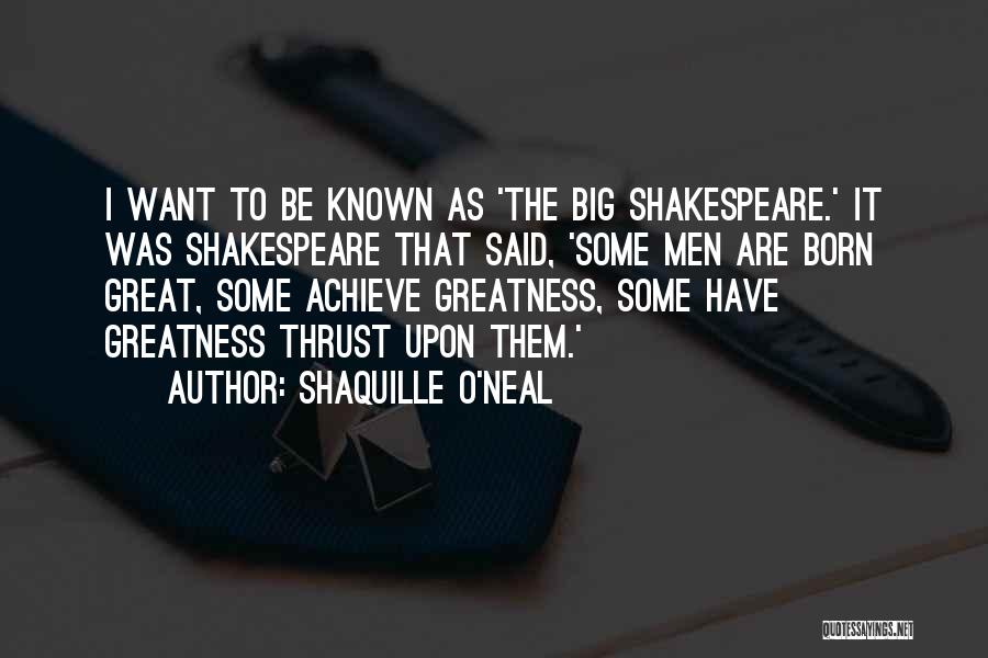 Shaquille O'Neal Quotes: I Want To Be Known As 'the Big Shakespeare.' It Was Shakespeare That Said, 'some Men Are Born Great, Some