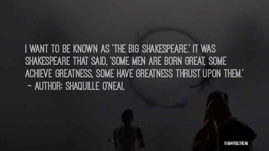 Shaquille O'Neal Quotes: I Want To Be Known As 'the Big Shakespeare.' It Was Shakespeare That Said, 'some Men Are Born Great, Some