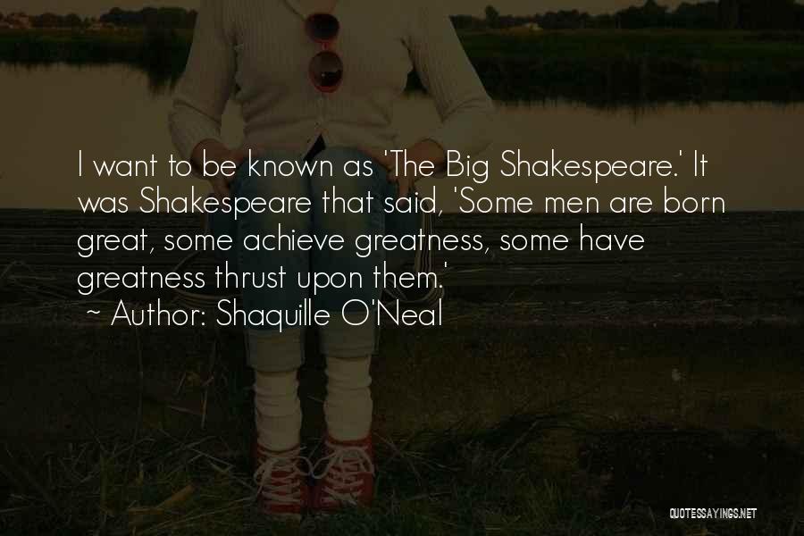 Shaquille O'Neal Quotes: I Want To Be Known As 'the Big Shakespeare.' It Was Shakespeare That Said, 'some Men Are Born Great, Some