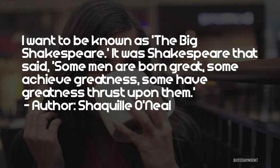 Shaquille O'Neal Quotes: I Want To Be Known As 'the Big Shakespeare.' It Was Shakespeare That Said, 'some Men Are Born Great, Some