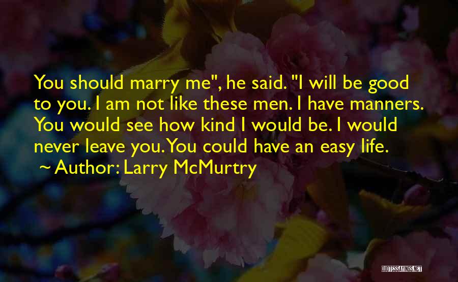 Larry McMurtry Quotes: You Should Marry Me, He Said. I Will Be Good To You. I Am Not Like These Men. I Have