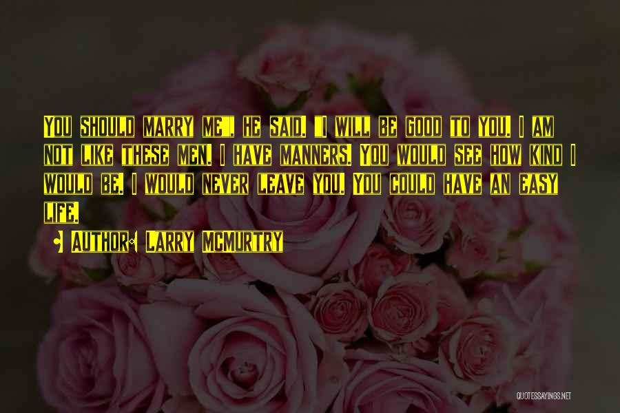 Larry McMurtry Quotes: You Should Marry Me, He Said. I Will Be Good To You. I Am Not Like These Men. I Have