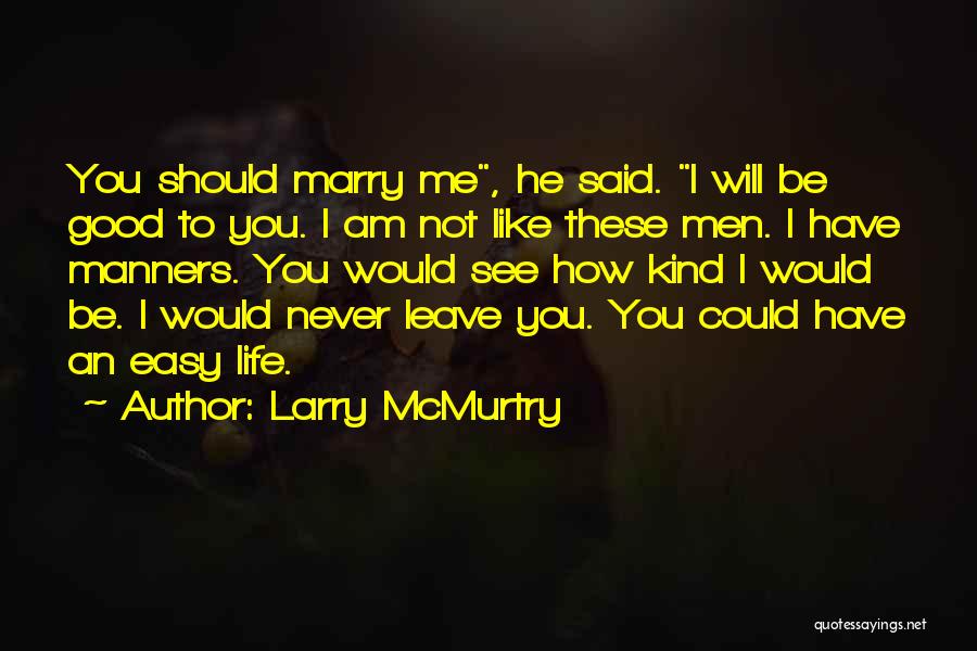 Larry McMurtry Quotes: You Should Marry Me, He Said. I Will Be Good To You. I Am Not Like These Men. I Have