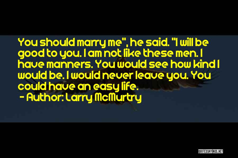 Larry McMurtry Quotes: You Should Marry Me, He Said. I Will Be Good To You. I Am Not Like These Men. I Have