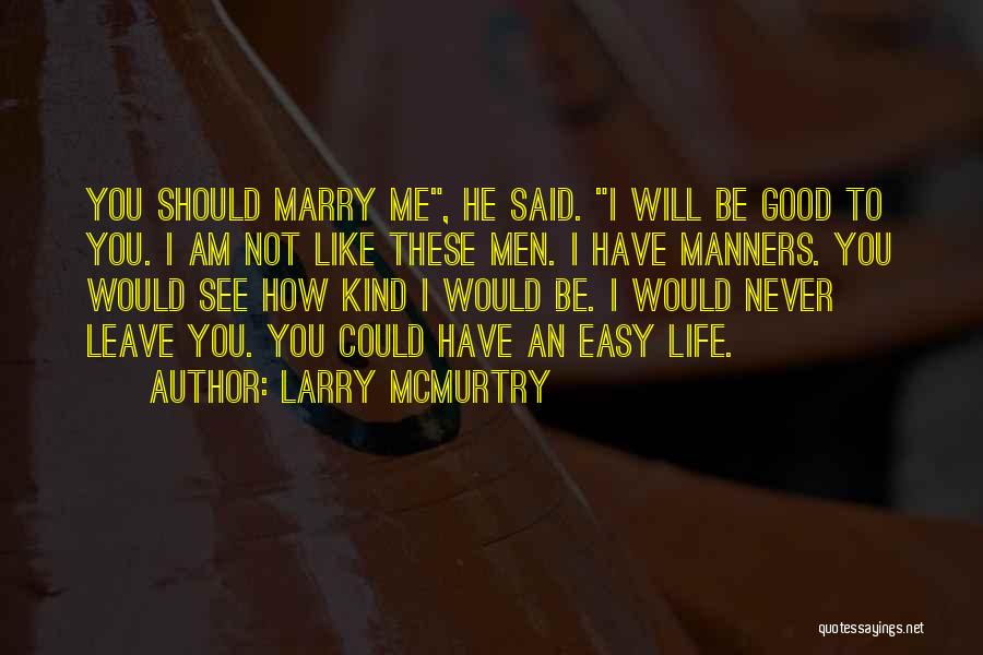 Larry McMurtry Quotes: You Should Marry Me, He Said. I Will Be Good To You. I Am Not Like These Men. I Have