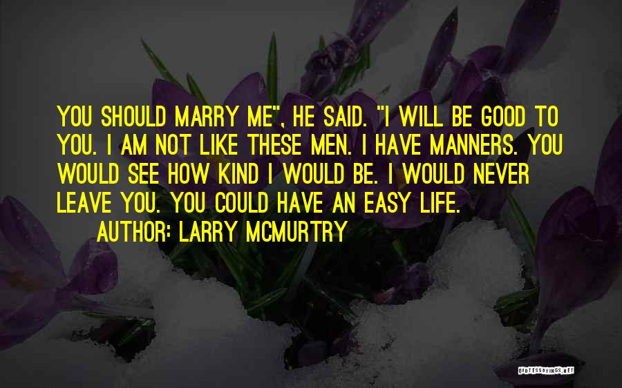 Larry McMurtry Quotes: You Should Marry Me, He Said. I Will Be Good To You. I Am Not Like These Men. I Have