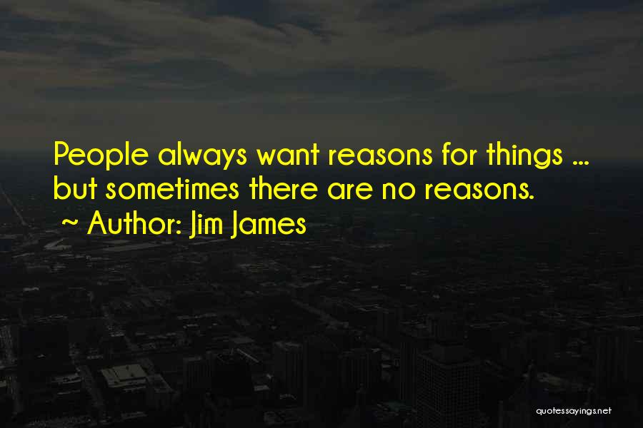 Jim James Quotes: People Always Want Reasons For Things ... But Sometimes There Are No Reasons.