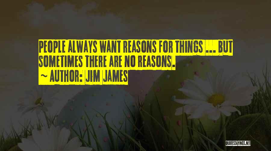 Jim James Quotes: People Always Want Reasons For Things ... But Sometimes There Are No Reasons.