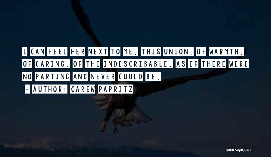 Carew Papritz Quotes: I Can Feel Her Next To Me. This Union. Of Warmth. Of Caring. Of The Indescribable. As If There Were