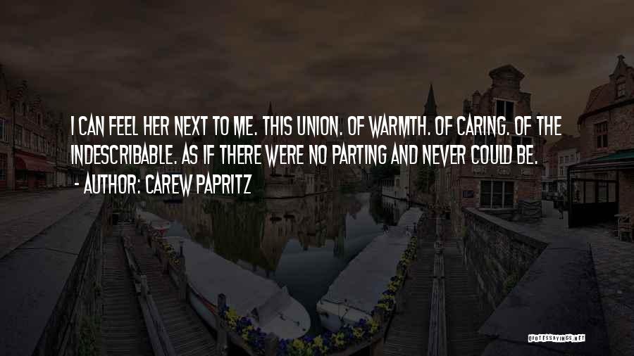 Carew Papritz Quotes: I Can Feel Her Next To Me. This Union. Of Warmth. Of Caring. Of The Indescribable. As If There Were