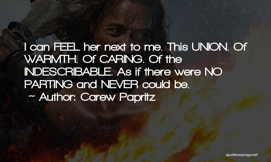 Carew Papritz Quotes: I Can Feel Her Next To Me. This Union. Of Warmth. Of Caring. Of The Indescribable. As If There Were