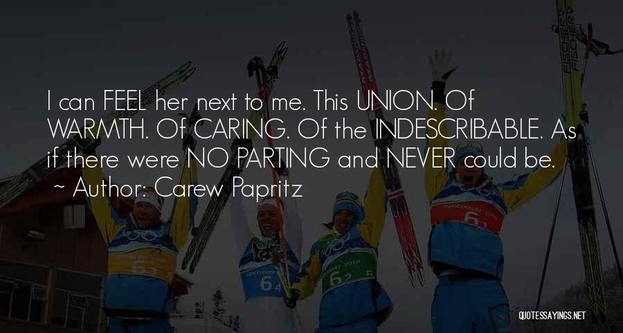 Carew Papritz Quotes: I Can Feel Her Next To Me. This Union. Of Warmth. Of Caring. Of The Indescribable. As If There Were