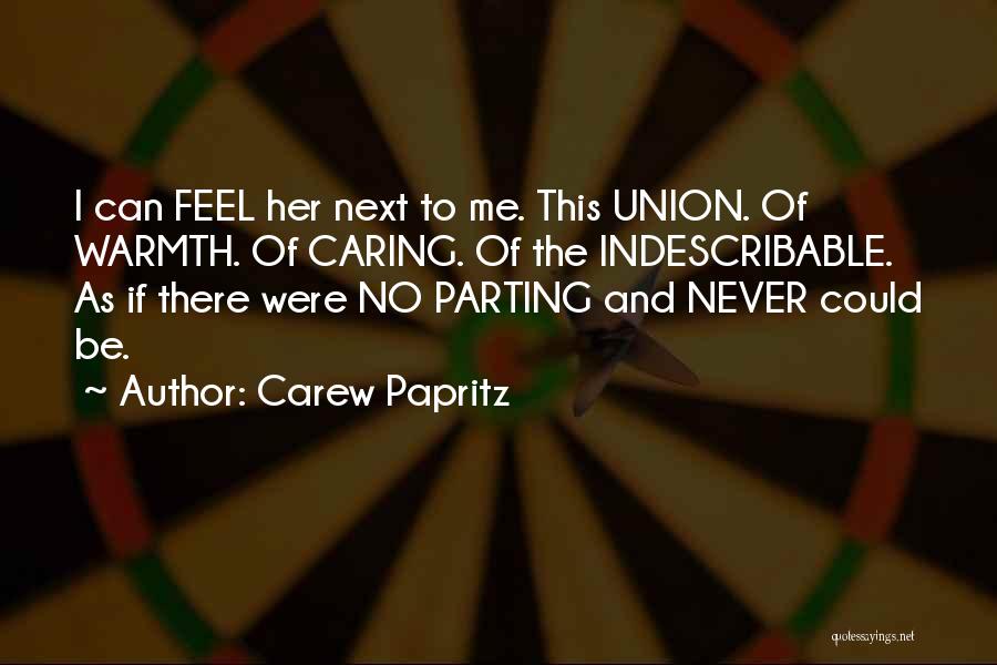 Carew Papritz Quotes: I Can Feel Her Next To Me. This Union. Of Warmth. Of Caring. Of The Indescribable. As If There Were