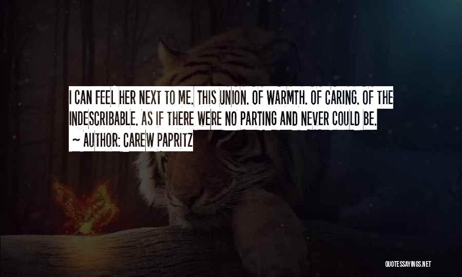 Carew Papritz Quotes: I Can Feel Her Next To Me. This Union. Of Warmth. Of Caring. Of The Indescribable. As If There Were