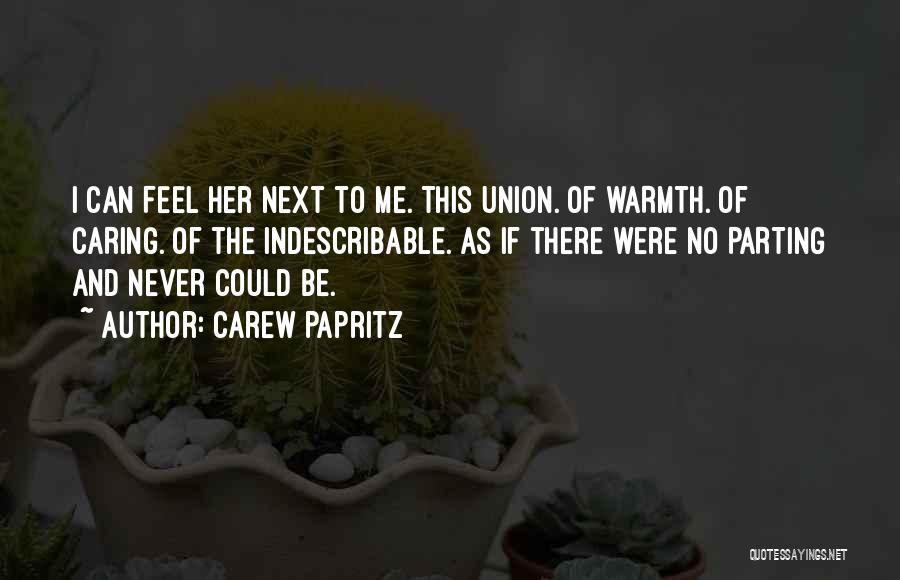 Carew Papritz Quotes: I Can Feel Her Next To Me. This Union. Of Warmth. Of Caring. Of The Indescribable. As If There Were