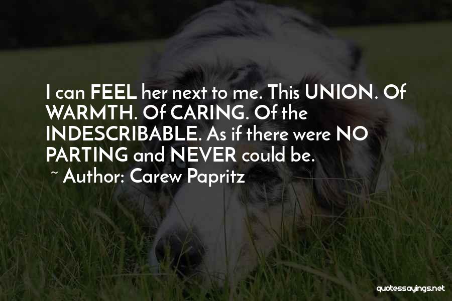 Carew Papritz Quotes: I Can Feel Her Next To Me. This Union. Of Warmth. Of Caring. Of The Indescribable. As If There Were