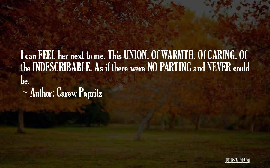 Carew Papritz Quotes: I Can Feel Her Next To Me. This Union. Of Warmth. Of Caring. Of The Indescribable. As If There Were