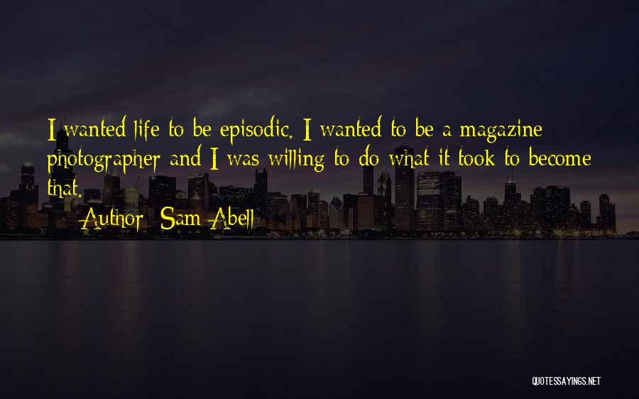 Sam Abell Quotes: I Wanted Life To Be Episodic. I Wanted To Be A Magazine Photographer And I Was Willing To Do What