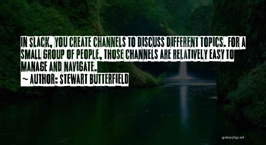 Stewart Butterfield Quotes: In Slack, You Create Channels To Discuss Different Topics. For A Small Group Of People, Those Channels Are Relatively Easy