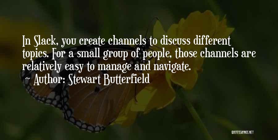Stewart Butterfield Quotes: In Slack, You Create Channels To Discuss Different Topics. For A Small Group Of People, Those Channels Are Relatively Easy