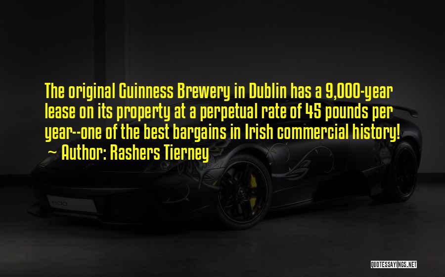 Rashers Tierney Quotes: The Original Guinness Brewery In Dublin Has A 9,000-year Lease On Its Property At A Perpetual Rate Of 45 Pounds
