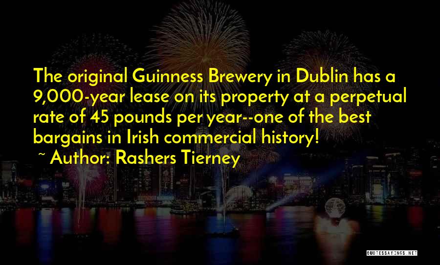 Rashers Tierney Quotes: The Original Guinness Brewery In Dublin Has A 9,000-year Lease On Its Property At A Perpetual Rate Of 45 Pounds