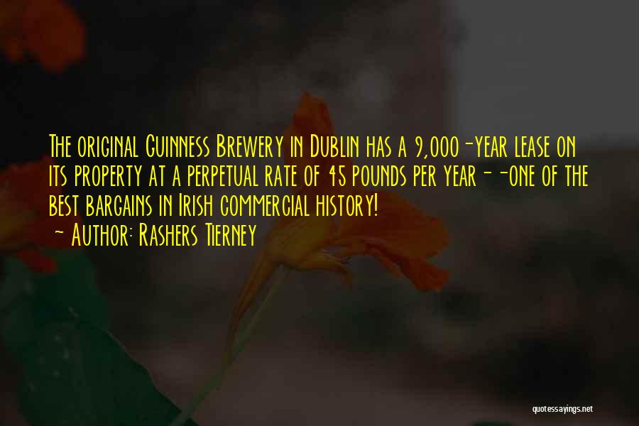 Rashers Tierney Quotes: The Original Guinness Brewery In Dublin Has A 9,000-year Lease On Its Property At A Perpetual Rate Of 45 Pounds