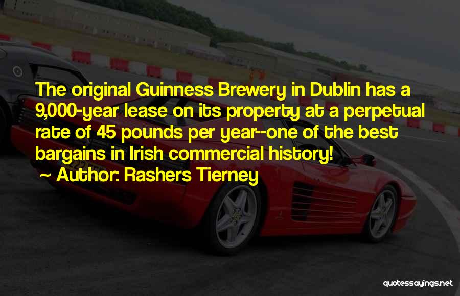 Rashers Tierney Quotes: The Original Guinness Brewery In Dublin Has A 9,000-year Lease On Its Property At A Perpetual Rate Of 45 Pounds