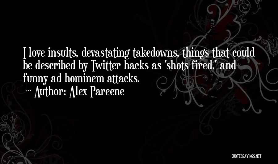 Alex Pareene Quotes: I Love Insults, Devastating Takedowns, Things That Could Be Described By Twitter Hacks As 'shots Fired,' And Funny Ad Hominem