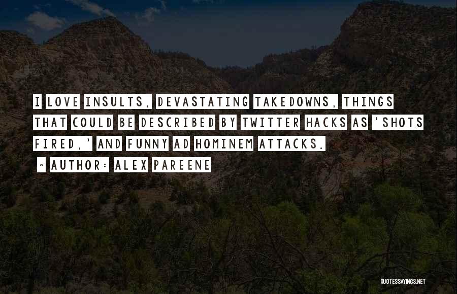 Alex Pareene Quotes: I Love Insults, Devastating Takedowns, Things That Could Be Described By Twitter Hacks As 'shots Fired,' And Funny Ad Hominem