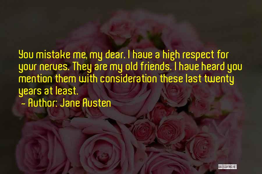 Jane Austen Quotes: You Mistake Me, My Dear. I Have A High Respect For Your Nerves. They Are My Old Friends. I Have