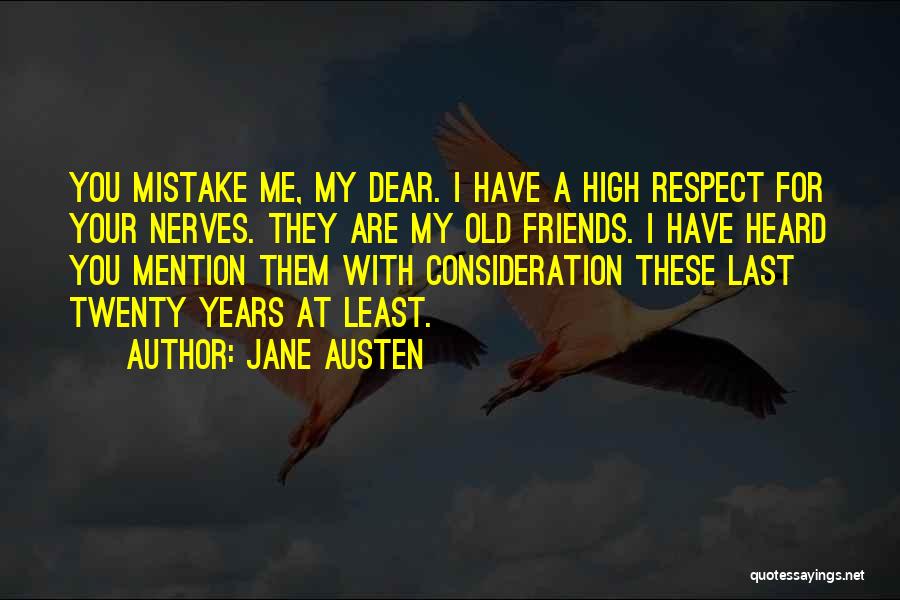 Jane Austen Quotes: You Mistake Me, My Dear. I Have A High Respect For Your Nerves. They Are My Old Friends. I Have