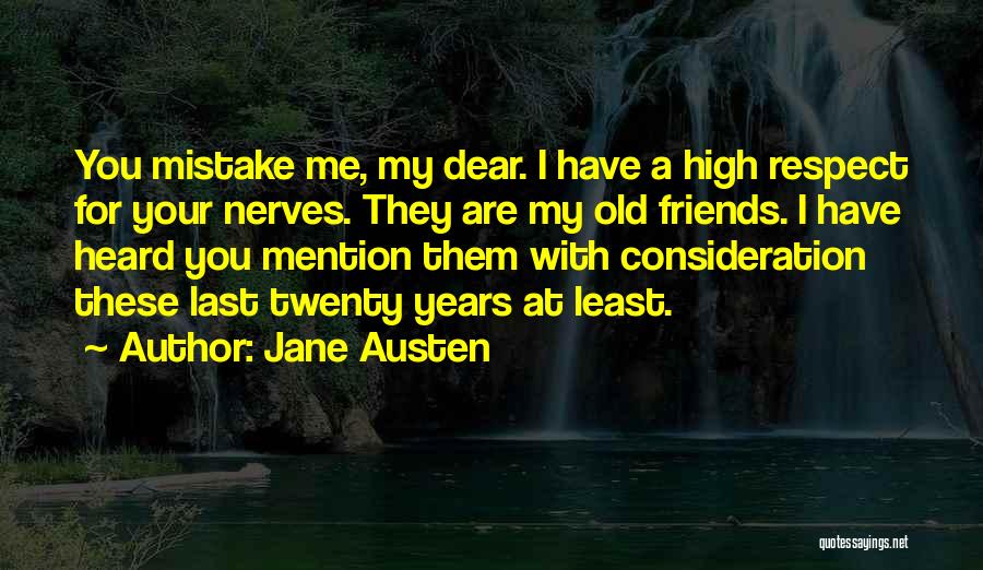 Jane Austen Quotes: You Mistake Me, My Dear. I Have A High Respect For Your Nerves. They Are My Old Friends. I Have