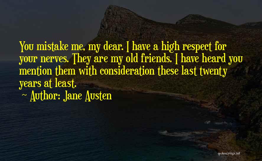 Jane Austen Quotes: You Mistake Me, My Dear. I Have A High Respect For Your Nerves. They Are My Old Friends. I Have