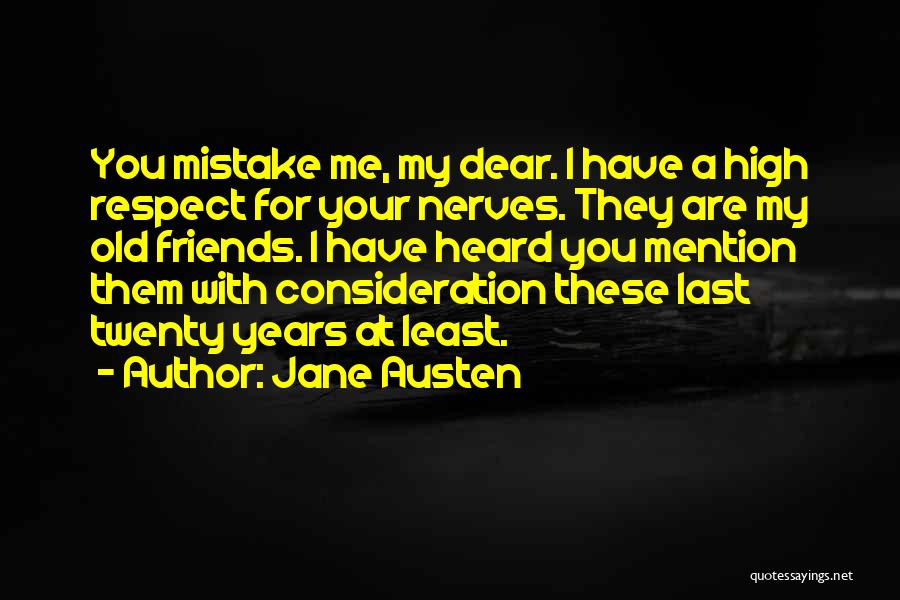 Jane Austen Quotes: You Mistake Me, My Dear. I Have A High Respect For Your Nerves. They Are My Old Friends. I Have