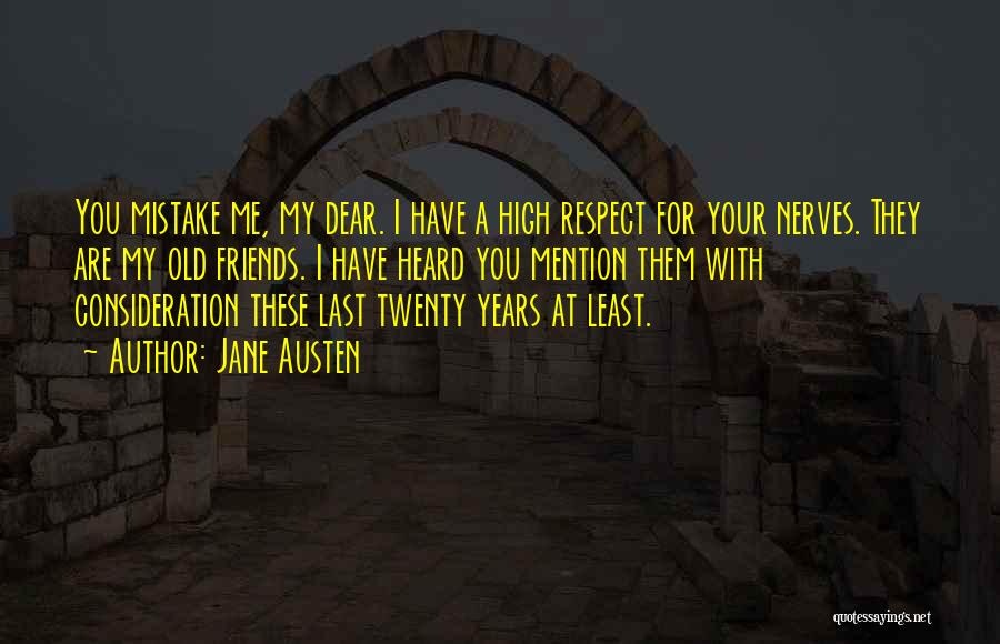 Jane Austen Quotes: You Mistake Me, My Dear. I Have A High Respect For Your Nerves. They Are My Old Friends. I Have