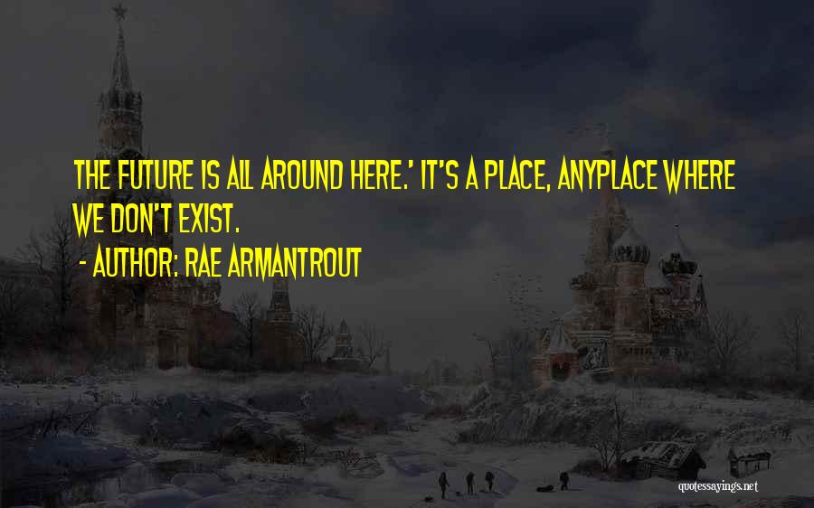 Rae Armantrout Quotes: The Future Is All Around Here.' It's A Place, Anyplace Where We Don't Exist.