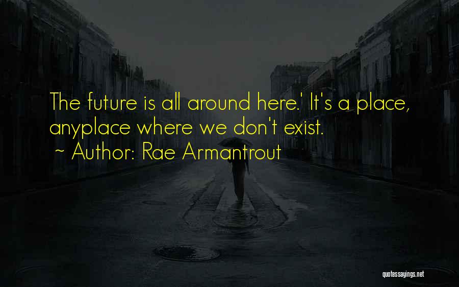 Rae Armantrout Quotes: The Future Is All Around Here.' It's A Place, Anyplace Where We Don't Exist.