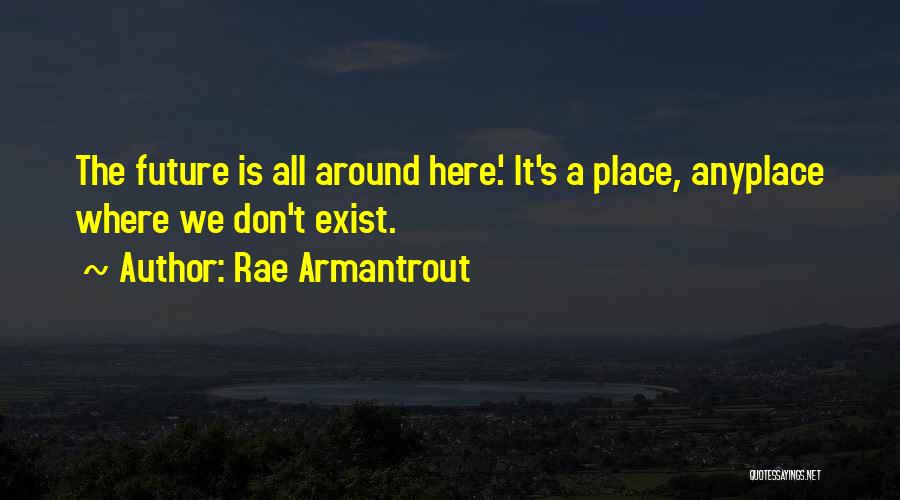 Rae Armantrout Quotes: The Future Is All Around Here.' It's A Place, Anyplace Where We Don't Exist.