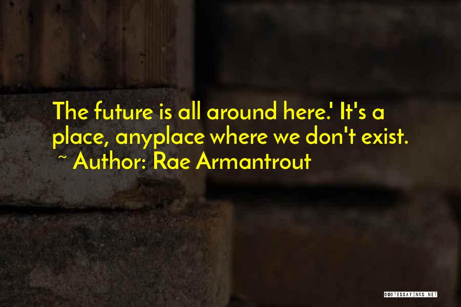 Rae Armantrout Quotes: The Future Is All Around Here.' It's A Place, Anyplace Where We Don't Exist.