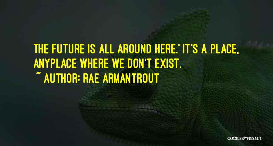 Rae Armantrout Quotes: The Future Is All Around Here.' It's A Place, Anyplace Where We Don't Exist.