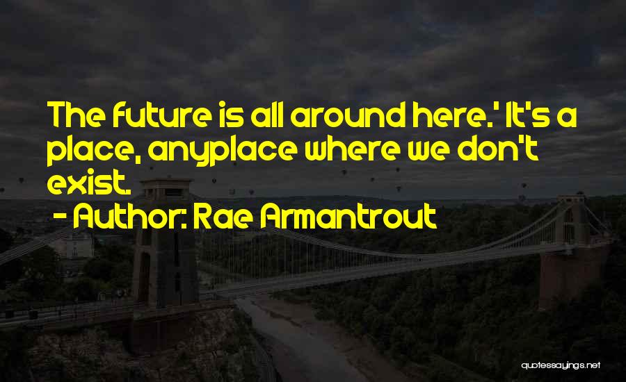 Rae Armantrout Quotes: The Future Is All Around Here.' It's A Place, Anyplace Where We Don't Exist.