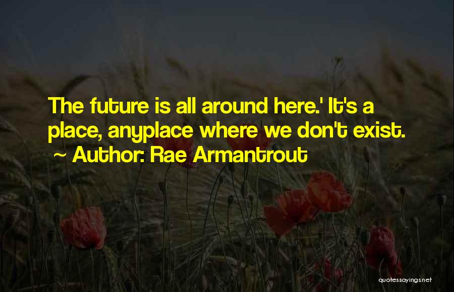 Rae Armantrout Quotes: The Future Is All Around Here.' It's A Place, Anyplace Where We Don't Exist.